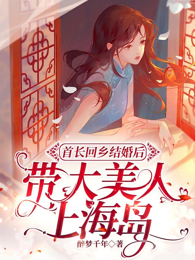 首长回乡结婚后，带大美人上海岛