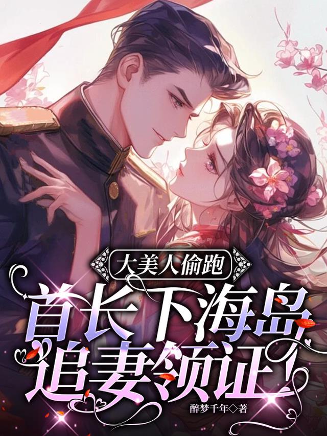 大美人偷跑，首长下海岛追妻领证